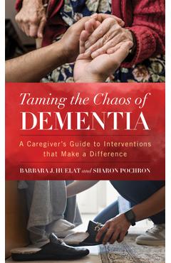 Taming the Chaos of Dementia: A Caregiver's Guide to Interventions That Make a Difference