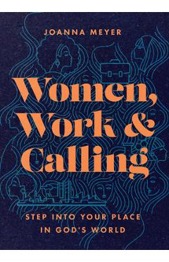 Women, Work, and Calling: Step Into Your Place in God\'s World - Joanna Meyer