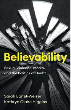 Believability: Sexual Violence, Media, and the Politics of Doubt - Sarah Banet-weiser