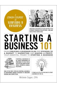 Starting a Business 101: From Creating a Business Plan and Sticking to a Budget to Marketing and Making a Profit, Your Essential Primer to Star - Michele Cagan
