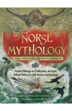 Norse Mythology: The Gods, Goddesses, and Heroes Handbook: From Vikings to Valkyries, an Epic Who\'s Who in Old Norse Mythology - Kelsey A. Fuller-shafer
