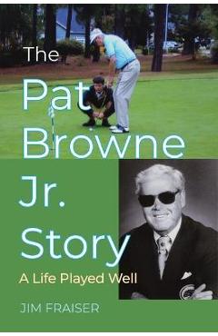 The Pat Browne Jr. Story: A Life Played Well - Jim Fraiser