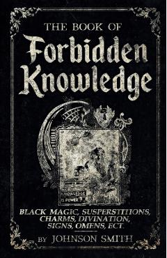 The Book of Forbidden Knowledge: Black Magic, Superstitions, Charms, Divination, Signs, Omens Etc - Johnson Smith