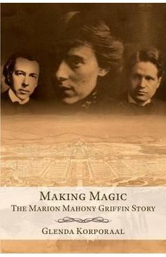 Making Magic: The Marion Mahony Griffin Story - Glenda Korporaal