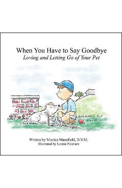 When You Have to Say Goodbye: Loving and Letting Go of Your Pet - Monica Mansfield