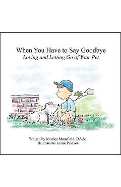 When You Have to Say Goodbye: Loving and Letting Go of Your Pet - Monica Mansfield