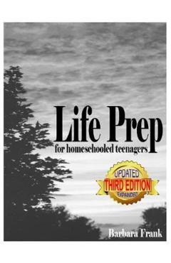 Life Prep for Homeschooled Teenagers, Third Edition: A Parent-Friendly Curriculum For Teaching Teens About Credit Cards, Auto And Health Insurance, Ma - Barbara Frank