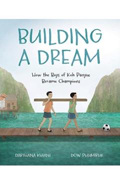 Building a Dream: How the Boys of Koh Panyee Became Champions - Darshana Khiani
