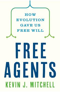 Free Agents: How Evolution Gave Us Free Will - Kevin J. Mitchell