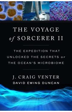 The Voyage of Sorcerer II: The Expedition That Unlocked the Secrets of the Ocean\'s Microbiome - J. Craig Venter