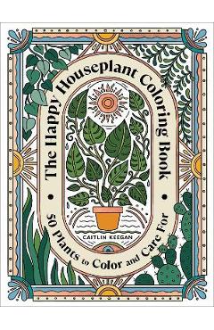 The Happy Houseplant Coloring Book: 50 Plants to Color and Care For: An Indoor Gardening Coloring Book - Caitlin Keegan
