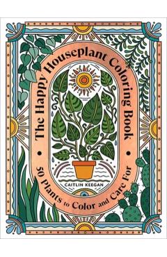 The Happy Houseplant Coloring Book: 50 Plants to Color and Care For: An Indoor Gardening Coloring Book - Caitlin Keegan