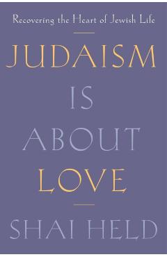Judaism Is about Love: Recovering the Heart of Jewish Life - Shai Held