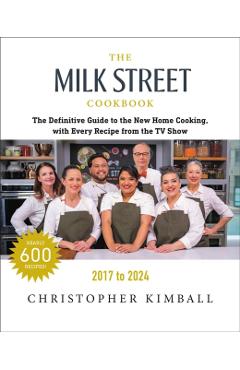 The Milk Street Cookbook: The Definitive Guide to the New Home Cooking, with Every Recipe from Every Episode of the TV Show, 2017-2024 - Christopher Kimball