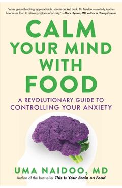 Calm Your Mind with Food: A Revolutionary Guide to Controlling Your Anxiety - Uma Naidoo