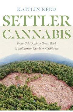 Settler Cannabis: From Gold Rush to Green Rush in Indigenous Northern California - Kaitlin P. Reed
