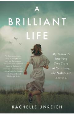A Brilliant Life: My Mother\'s Inspiring True Story of Surviving the Holocaust - Rachelle Unreich