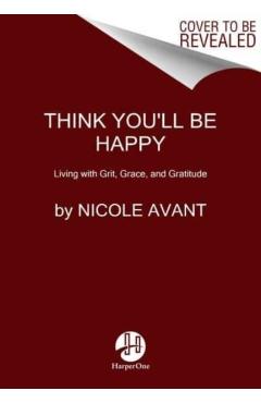 Think You'll Be Happy: Moving Through Grief with Grit, Grace, and Gratitude - Nicole Avant
