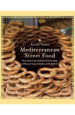 Mediterranean Street Food: Stories, Soups, Snacks, Sandwiches, Barbecues, Sweets, and More from Europe, North Africa, and the Middle East - Anissa Helou