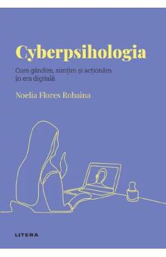 Descopera Psihologia. Cyberpsihologia. Cum gandim, simtim si actionam in era digitala - Noelia Flores Robaina