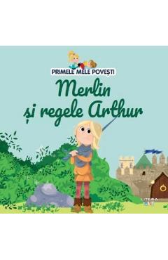 Primele mele povesti. Merlin si regele Arthur - LITERA