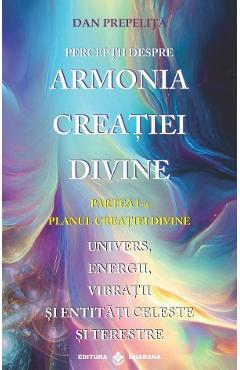 Perceptii despre armonia creatiei divine vol.1: planul creatiei divine - dan prepelita