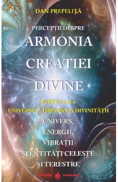 Perceptii despre Armonia Creatiei Divine Vol.2: Universul-Imparatia Divinitatii - Dan Prepelita