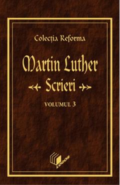 Scrieri Vol.3 – Martin Luther Crestinism poza bestsellers.ro