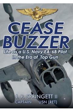 Cease Buzzer!: Life as a U.S. Navy EA-6B Pilot in the Era of Top Gun - J. P. Springett