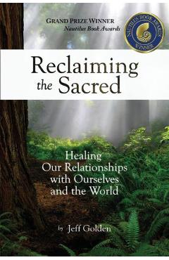 Reclaiming the Sacred: Healing Our Relationships with Ourselves and the World - Jeff Golden
