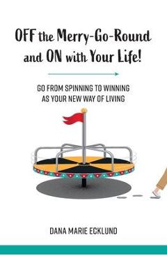 Off the Merry-Go-Round and On With Your Life - Dana Marie Ecklund