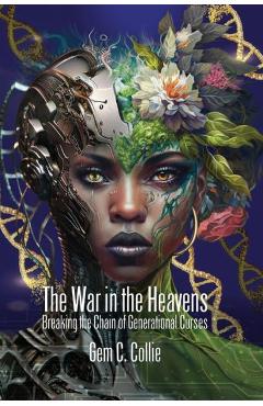 The War in the Heavens: Breaking the Chains of Generational Curses - Gem C. Collie