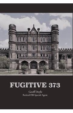 Fugitive 373 - Geoff Doyle Retired Fbi Special Agent