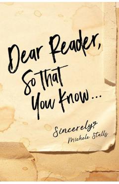 Dear Reader, So That You Know...: Sincerely, Michele Stalls - Michele Stalls