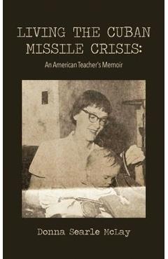 Living the Cuban Missile Crisis: An American Teacher\'s Memoir - Donna Searle Mclay