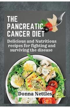 The Pancreatic Cancer Diet: Delicious and Nutritious Recipes for Fighting and Surviving the Disease - Donna Nettles