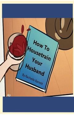How to Housetrain Your Husband - Rachelle Barrett