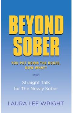Beyond Sober: You Put Down the Booze Now What? - Laura Lee Wright