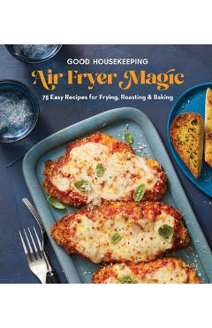 Good Housekeeping Air Fryer Magic: 75 Best-Ever Recipes for Frying, Roasting & Baking - Good Housekeeping