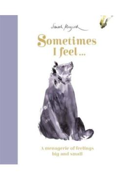 Sometimes I Feel...: A Menagerie of Feelings Big and Small - Sarah Maycock