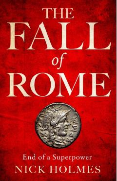 The Fall of Rome: End of a Superpower - Nick Holmes