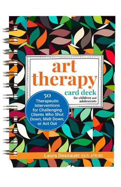 Art Therapy Card Deck for Children and Adolescents: 50 Therapeutic Interventions for Challenging Clients Who Shut Down, Melt Down, or ACT Out - Laura Dessauer