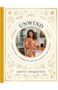 Unwind​ Cookbook: A Devotional Cookbook for the Hurried and Hungry​ - Aarti Sequeira