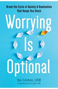 Worrying Is Optional: Break the Cycle of Anxiety and Rumination That Keeps You Stuck - Ben Eckstein