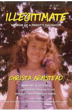 Illegitimate: Memoir Of A Priest\'s Daughter - Christa Armstead