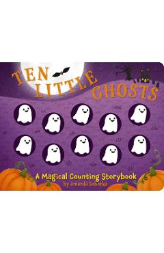 Ten Little Ghosts: A Magical Counting Storybook - Amanda Sobotka