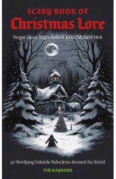 The Scary Book of Christmas Lore: 50 Terrifying Yuletide Tales from Around the World - Tim Rayborn