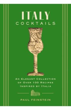 Italy Cocktails: An Elegant Collection of Over 100 Recipes Inspired by Italia - Paul Feinstein