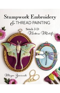 Stumpwork Embroidery & Thread Painting: Stitch 3-D Nature Motifs - Megan Zaniewski