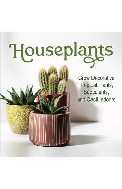 Houseplants: Grow Decorative Tropical Plants, Succulents, and Cacti Indoors - Publications International Ltd
